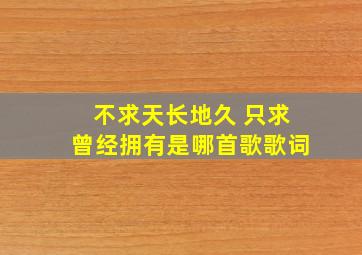 不求天长地久 只求曾经拥有是哪首歌歌词